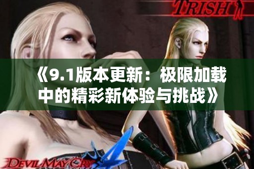 《9.1版本更新：极限加载中的精彩新体验与挑战》