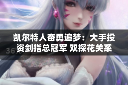 凯尔特人奋勇追梦：大手投资剑指总冠军 双探花关系成谜
