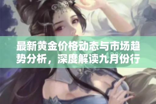 最新黄金价格动态与市场趋势分析，深度解读九月份行情