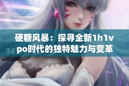 硬糖风暴：探寻全新1h1vpo时代的独特魅力与变革