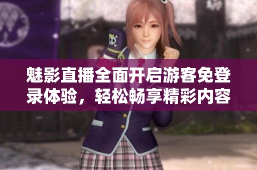 魅影直播全面开启游客免登录体验，轻松畅享精彩内容
