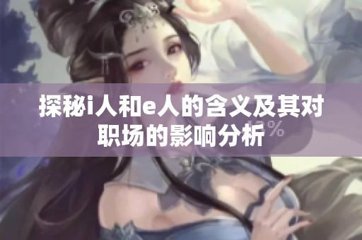 探秘i人和e人的含义及其对职场的影响分析