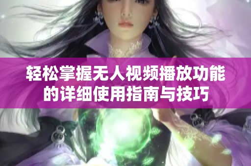 轻松掌握无人视频播放功能的详细使用指南与技巧