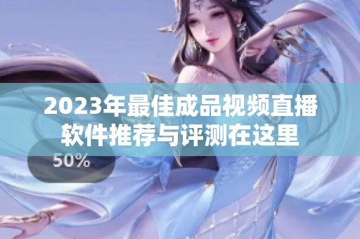 2023年最佳成品视频直播软件推荐与评测在这里