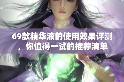 69款精华液的使用效果评测，你值得一试的推荐清单