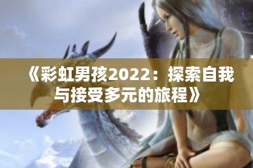 《彩虹男孩2022：探索自我与接受多元的旅程》