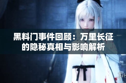 黑料门事件回顾：万里长征的隐秘真相与影响解析