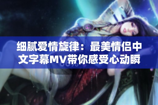 细腻爱情旋律：最美情侣中文字幕MV带你感受心动瞬间