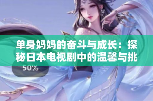 单身妈妈的奋斗与成长：探秘日本电视剧中的温馨与挑战
