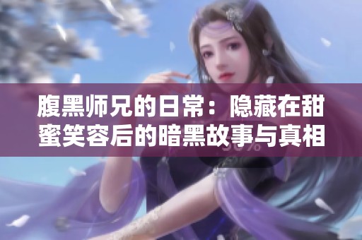 腹黑师兄的日常：隐藏在甜蜜笑容后的暗黑故事与真相
