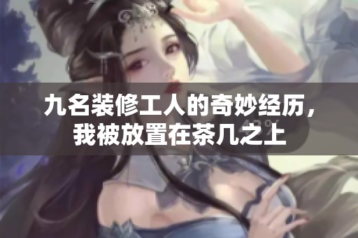 九名装修工人的奇妙经历，我被放置在茶几之上