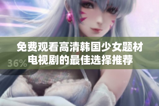 免费观看高清韩国少女题材电视剧的最佳选择推荐