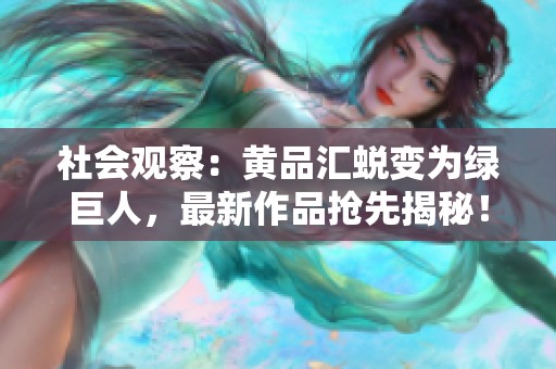 社会观察：黄品汇蜕变为绿巨人，最新作品抢先揭秘！