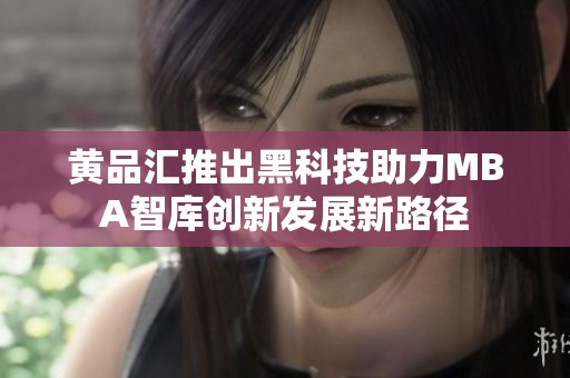 黄品汇推出黑科技助力MBA智库创新发展新路径