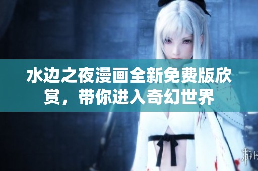 水边之夜漫画全新免费版欣赏，带你进入奇幻世界