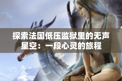 探索法国低压监狱里的无声星空：一段心灵的旅程