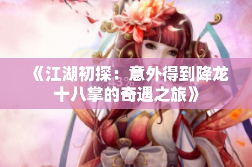 《江湖初探：意外得到降龙十八掌的奇遇之旅》