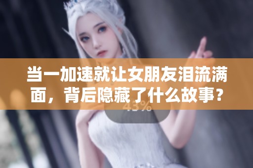 当一加速就让女朋友泪流满面，背后隐藏了什么故事？