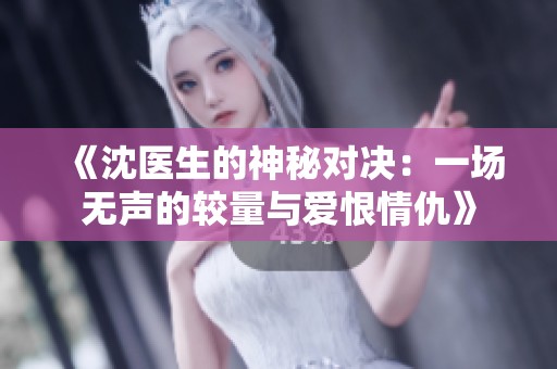《沈医生的神秘对决：一场无声的较量与爱恨情仇》