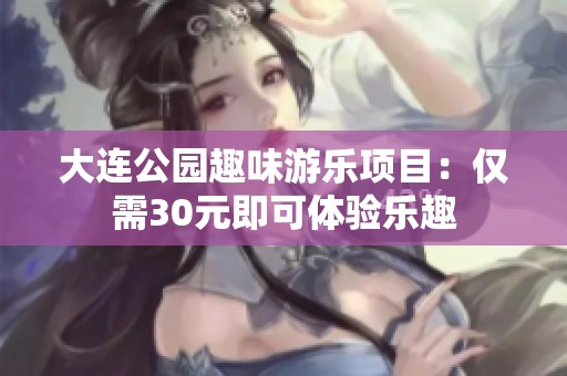 大连公园趣味游乐项目：仅需30元即可体验乐趣