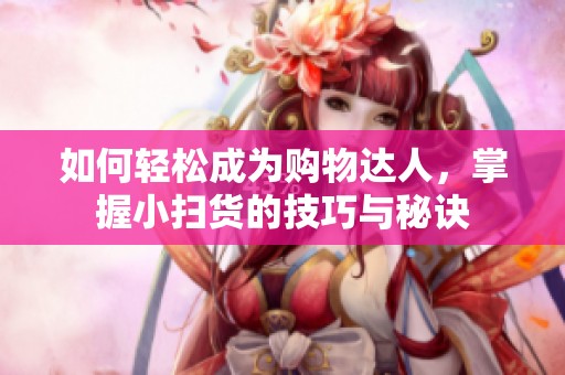 如何轻松成为购物达人，掌握小扫货的技巧与秘诀