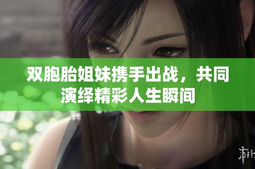 双胞胎姐妹携手出战，共同演绎精彩人生瞬间
