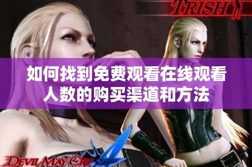 如何找到免费观看在线观看人数的购买渠道和方法
