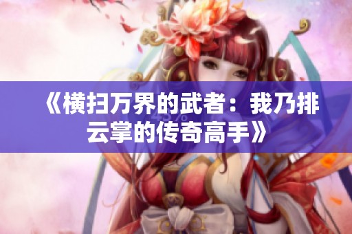 《横扫万界的武者：我乃排云掌的传奇高手》