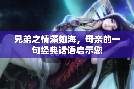 兄弟之情深如海，母亲的一句经典话语启示您