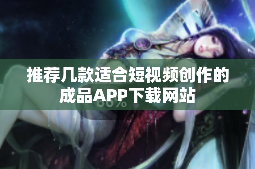 推荐几款适合短视频创作的成品APP下载网站