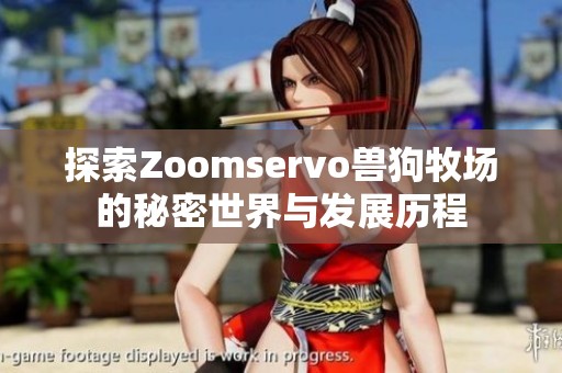 探索Zoomservo兽狗牧场的秘密世界与发展历程