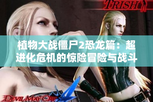 植物大战僵尸2恐龙篇：超进化危机的惊险冒险与战斗策略