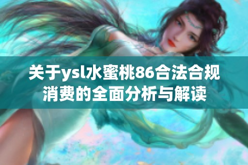 关于ysl水蜜桃86合法合规消费的全面分析与解读