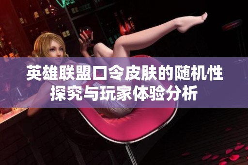 英雄联盟口令皮肤的随机性探究与玩家体验分析