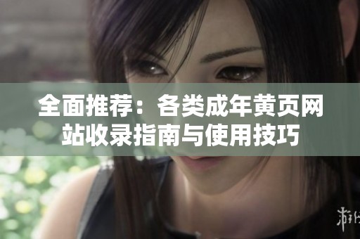 全面推荐：各类成年黄页网站收录指南与使用技巧