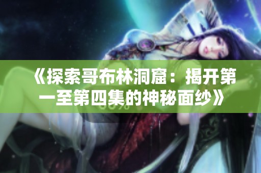 《探索哥布林洞窟：揭开第一至第四集的神秘面纱》
