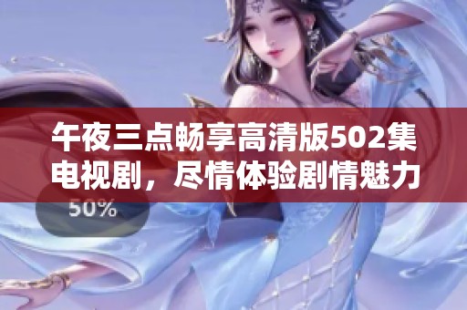 午夜三点畅享高清版502集电视剧，尽情体验剧情魅力