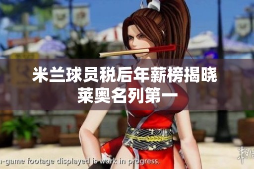 米兰球员税后年薪榜揭晓 莱奥名列第一