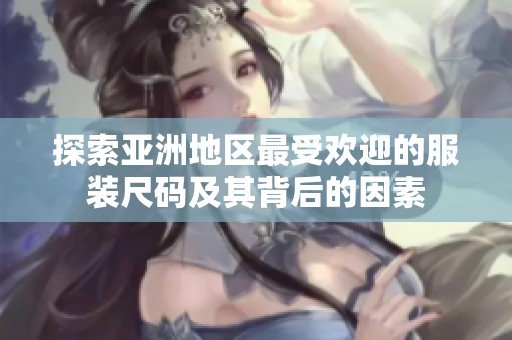 探索亚洲地区最受欢迎的服装尺码及其背后的因素