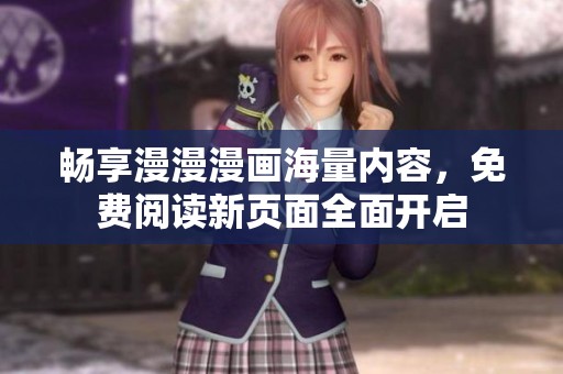 畅享漫漫漫画海量内容，免费阅读新页面全面开启