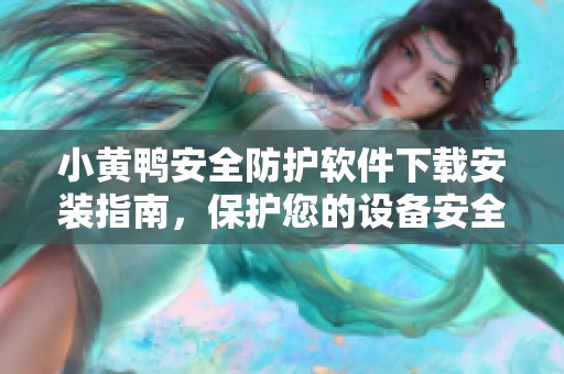 小黄鸭安全防护软件下载安装指南，保护您的设备安全无忧