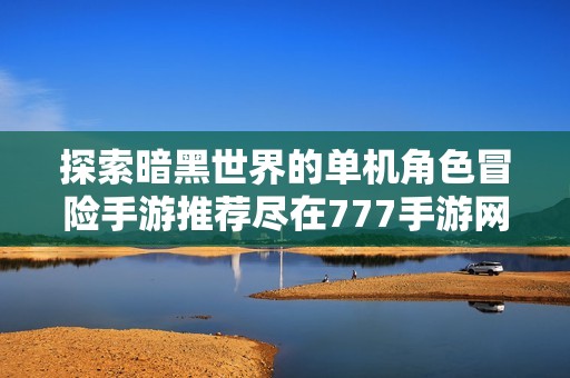 探索暗黑世界的单机角色冒险手游推荐尽在777手游网