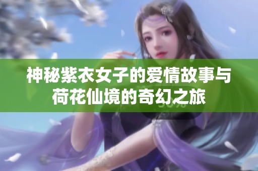 神秘紫衣女子的爱情故事与荷花仙境的奇幻之旅