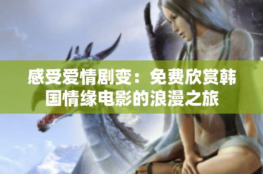 感受爱情剧变：免费欣赏韩国情缘电影的浪漫之旅