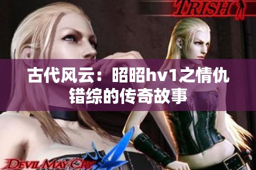古代风云：昭昭hv1之情仇错综的传奇故事