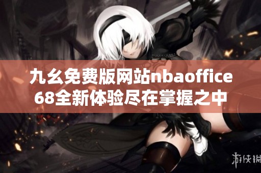 九幺免费版网站nbaoffice68全新体验尽在掌握之中
