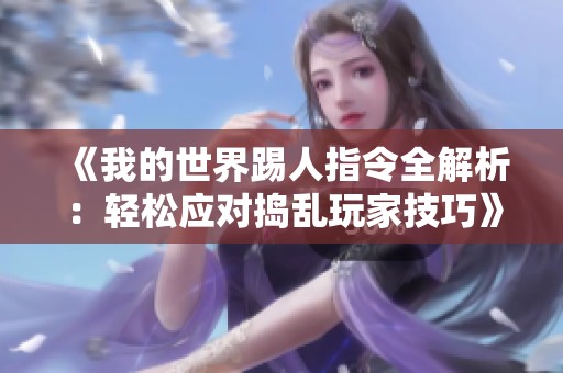 《我的世界踢人指令全解析：轻松应对捣乱玩家技巧》