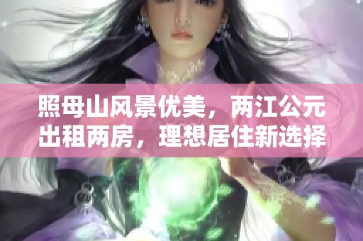照母山风景优美，两江公元出租两房，理想居住新选择