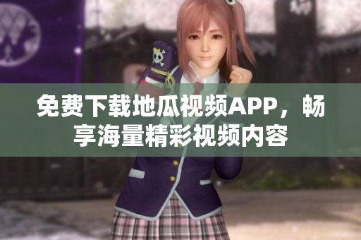 免费下载地瓜视频APP，畅享海量精彩视频内容