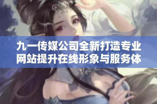 九一传媒公司全新打造专业网站提升在线形象与服务体验